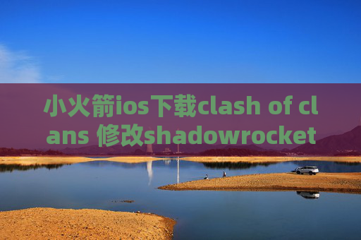 小火箭ios下载clash of clans 修改shadowrocket网站