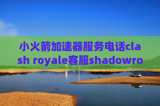 小火箭加速器服务电话clash royale客服shadowrocket美区账号2019