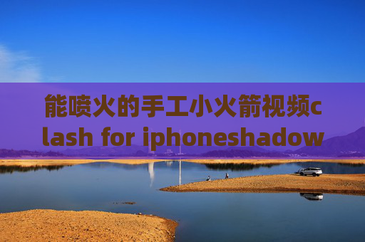 能喷火的手工小火箭视频clash for iphoneshadowrocket pro安卓下载