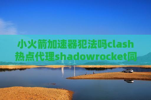 小火箭加速器犯法吗clash热点代理shadowrocket同类产品