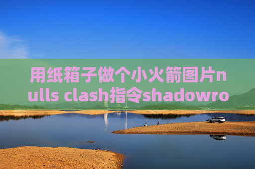 用纸箱子做个小火箭图片nulls clash指令shadowrocket 局域网代理