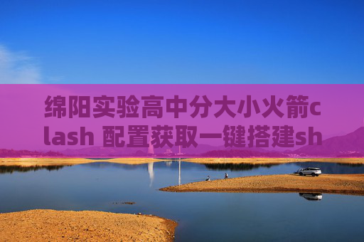 绵阳实验高中分大小火箭clash 配置获取一键搭建shadowrocket