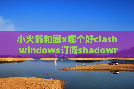 小火箭和圈x哪个好clash windows订阅shadowrocket怎么开全局模式