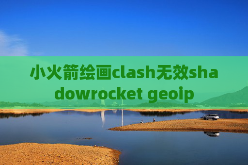 小火箭绘画clash无效shadowrocket geoip