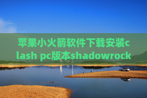 苹果小火箭软件下载安装clash pc版本shadowrocket统计流量清零