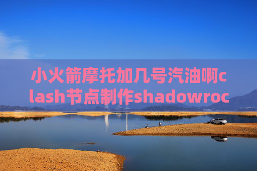 小火箭摩托加几号汽油啊clash节点制作shadowrocket为什么下载不了