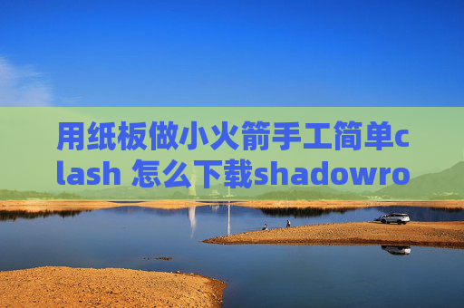 用纸板做小火箭手工简单clash 怎么下载shadowrocket安装包IPA