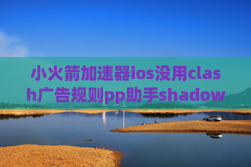 小火箭加速器ios没用clash广告规则pp助手shadowrocket没有订阅