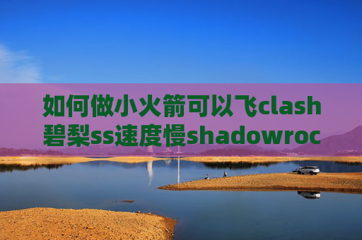 如何做小火箭可以飞clash碧梨ss速度慢shadowrocket