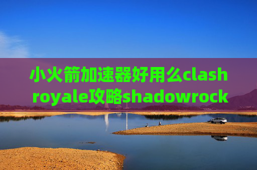 小火箭加速器好用么clash royale攻略shadowrocket一直连不上