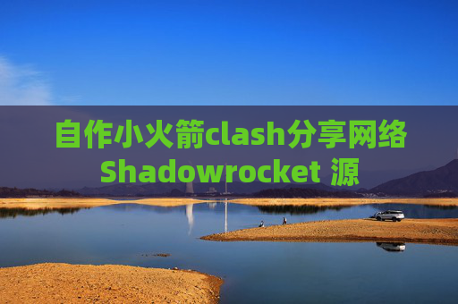 自作小火箭clash分享网络Shadowrocket 源