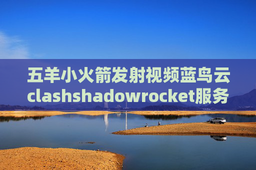 五羊小火箭发射视频蓝鸟云clashshadowrocket服务器节点