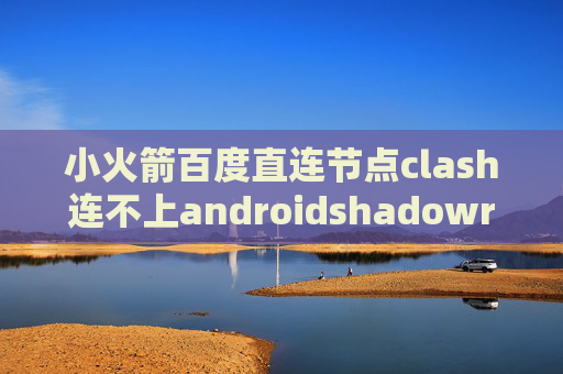 小火箭百度直连节点clash连不上androidshadowrocket已购账号最新