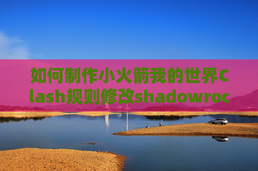 如何制作小火箭我的世界Clash规则修改shadowrocket添加节点不显示