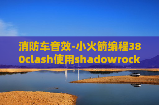 消防车音效-小火箭编程380clash使用shadowrocket连不上网