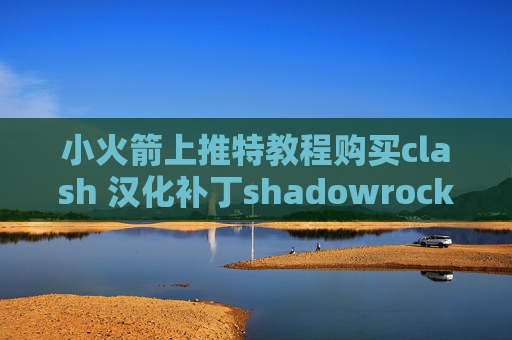 小火箭上推特教程购买clash 汉化补丁shadowrocket是哪个国家的