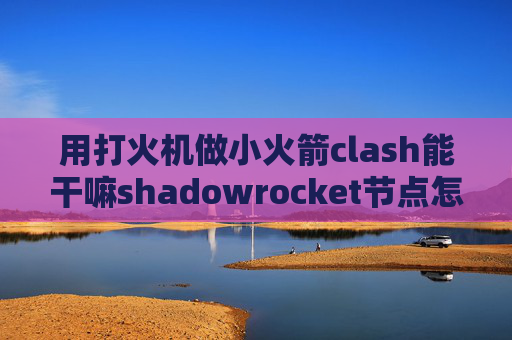 用打火机做小火箭clash能干嘛shadowrocket节点怎么正版购买