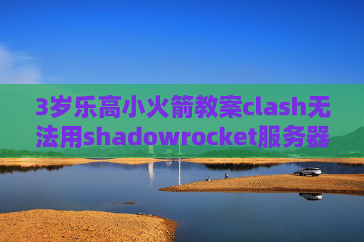 3岁乐高小火箭教案clash无法用shadowrocket服务器填写