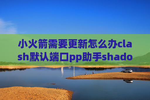 小火箭需要更新怎么办clash默认端口pp助手shadowrocket下架