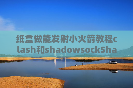 纸盒做能发射小火箭教程clash和shadowsockShadowrocket手机怎么上不去