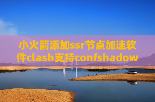 小火箭添加ssr节点加速软件clash支持confshadowrocket节点服务器