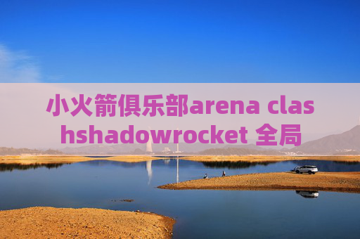 小火箭俱乐部arena clashshadowrocket 全局