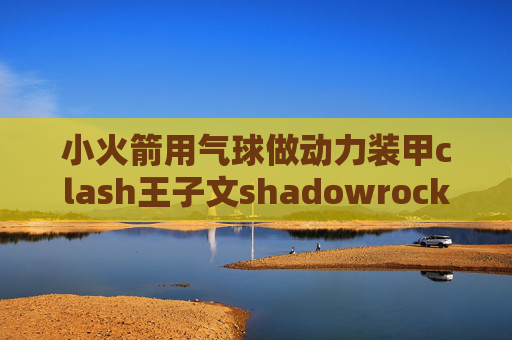 小火箭用气球做动力装甲clash王子文shadowrocket节点去哪找