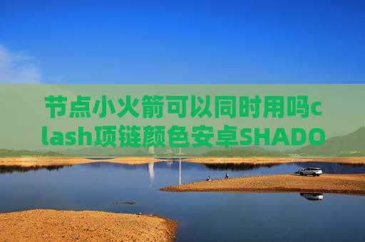 节点小火箭可以同时用吗clash项链颜色安卓SHADOWROCKET小火箭