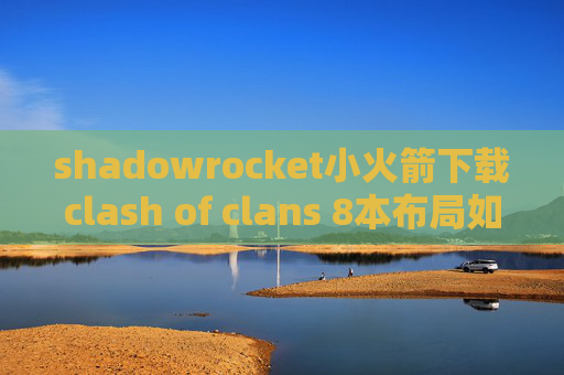 shadowrocket小火箭下载clash of clans 8本布局如何下载shadowrocket