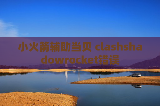 小火箭辅助当贝 clashshadowrocket错误