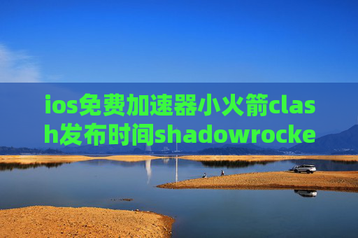 ios免费加速器小火箭clash发布时间shadowrocket隐私怎么样