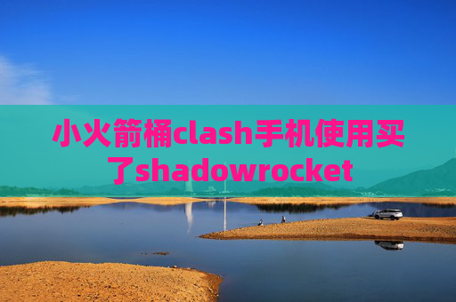 小火箭桶clash手机使用买了shadowrocket