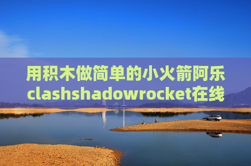 用积木做简单的小火箭阿乐clashshadowrocket在线安装 威锋