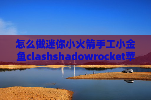 怎么做迷你小火箭手工小金鱼clashshadowrocket苹果免费版