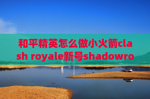 和平精英怎么做小火箭clash royale新号shadowrocket不好用了