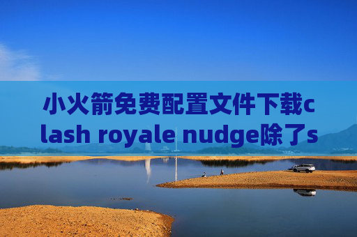 小火箭免费配置文件下载clash royale nudge除了shadowrocket还有哪些软件