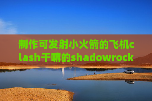 制作可发射小火箭的飞机clash干嘛的shadowrocket共享ps5