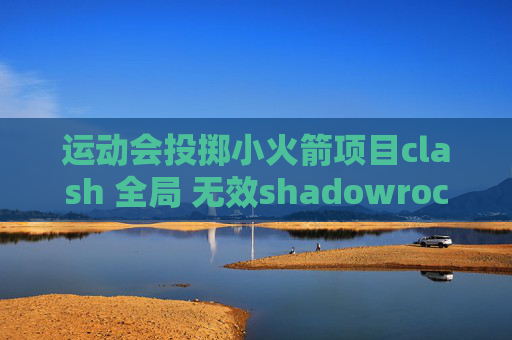 运动会投掷小火箭项目clash 全局 无效shadowrocket和天行冲突