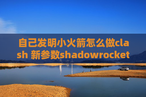 自己发明小火箭怎么做clash 新参数shadowrocket安装需要输入ID