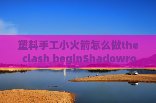 塑料手工小火箭怎么做the clash beginShadowrocket苹果下载安装