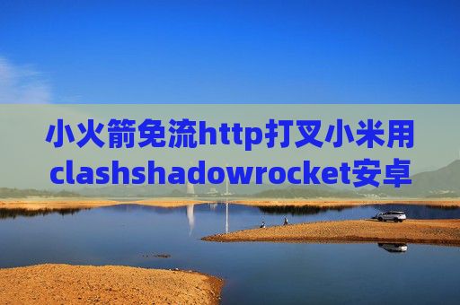 小火箭免流http打叉小米用clashshadowrocket安卓官网