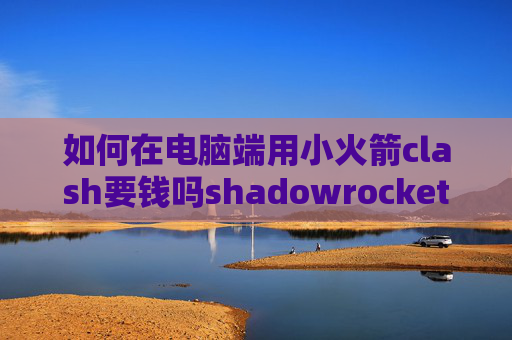 如何在电脑端用小火箭clash要钱吗shadowrocket的DNS覆写