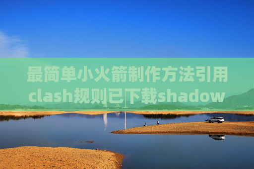 最简单小火箭制作方法引用clash规则已下载shadowrocket的appid