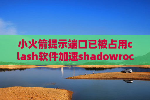 小火箭提示端口已被占用clash软件加速shadowrocket v2rau