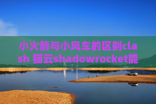 小火箭与小风车的区别clash 猫云shadowrocket能不能用