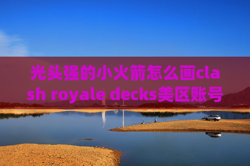 光头强的小火箭怎么画clash royale decks美区账号下载shadowrocket