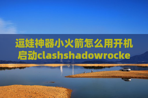 逗娃神器小火箭怎么用开机启动clashshadowrocket怎么登陆账号