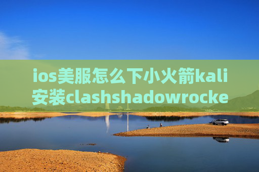 ios美服怎么下小火箭kali安装clashshadowrocket换服务器