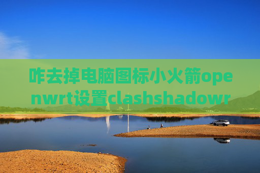 咋去掉电脑图标小火箭openwrt设置clashshadowrocket苹果版怎么下载