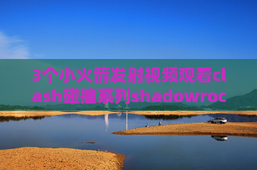 3个小火箭发射视频观看clash碰撞系列shadowrocket软件美区ID